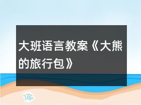 大班語言教案《大熊的旅行包》