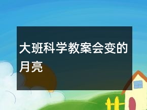 大班科學(xué)教案：會(huì)變的月亮