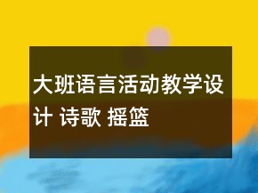 大班語(yǔ)言活動(dòng)教學(xué)設(shè)計(jì) 詩(shī)歌： 搖籃