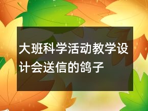 大班科學(xué)活動(dòng)教學(xué)設(shè)計(jì)：會(huì)送信的鴿子