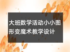 大班數(shù)學(xué)活動(dòng)小小圖形變魔術(shù)教學(xué)設(shè)計(jì)和反思