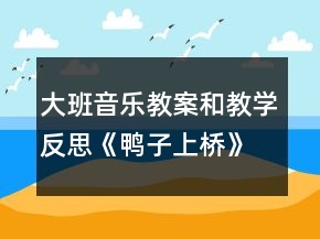大班音樂(lè)教案和教學(xué)反思《鴨子上橋》
