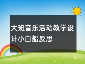 大班音樂(lè)活動(dòng)教學(xué)設(shè)計(jì)：小白船反思