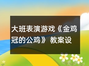 大班表演游戲《金雞冠的公雞》 教案設(shè)計及活動評價