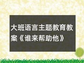 大班語言主題教育教案《誰來幫助他》