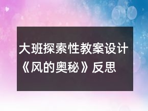 大班探索性教案設(shè)計(jì)：《風(fēng)的奧秘》反思