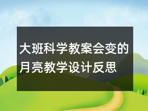 大班科學(xué)教案會(huì)變的月亮教學(xué)設(shè)計(jì)反思
