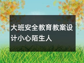 大班安全教育教案設(shè)計(jì)：小心陌生人
