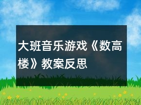 大班音樂(lè)游戲《數(shù)高樓》教案反思