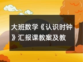 大班數(shù)學《認識時鐘》匯報課教案及教學反思