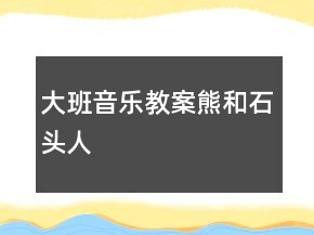 大班音樂教案：熊和石頭人