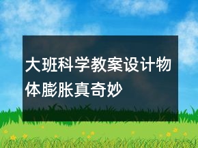 大班科學教案設計——物體膨脹真奇妙