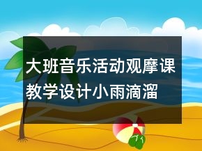 大班音樂活動觀摩課教學設計：小雨滴溜滑梯