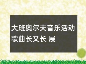 大班奧爾夫音樂活動——歌曲：長又長 展示課教案設(shè)計及說課稿