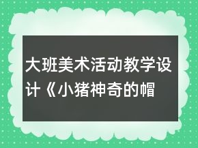 大班美術(shù)活動教學(xué)設(shè)計：《小豬神奇的帽子》
