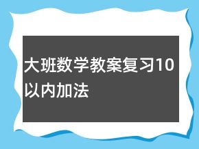 大班數(shù)學(xué)教案：復(fù)習(xí)10以內(nèi)加法