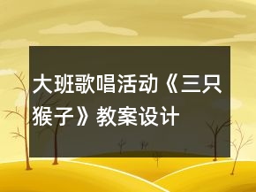 大班歌唱活動(dòng)《三只猴子》教案設(shè)計(jì)