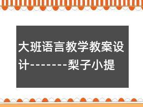 大班語(yǔ)言教學(xué)教案設(shè)計(jì)-------梨子小提琴