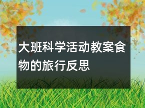 大班科學活動教案：食物的旅行反思