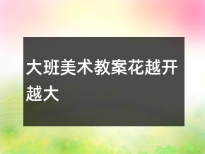大班美術(shù)教案：花越開越大