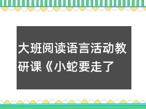 大班閱讀語(yǔ)言活動(dòng)教研課《小蛇要走了》教案和評(píng)課稿