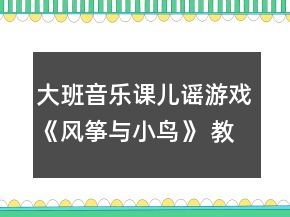 大班音樂課兒謠游戲《風(fēng)箏與小鳥》 教案