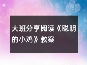大班分享閱讀《聰明的小雞》教案