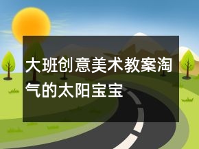 大班創(chuàng)意美術(shù)教案：淘氣的太陽寶寶