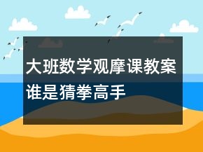 大班數(shù)學(xué)觀摩課教案：誰(shuí)是猜拳高手