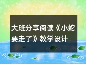 大班分享閱讀《小蛇要走了》教學(xué)設(shè)計(jì)課堂實(shí)錄及點(diǎn)評