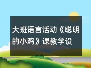 大班語言活動《聰明的小雞》課教學(xué)設(shè)計