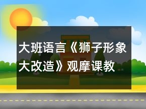 大班語言《獅子形象大改造》觀摩課教案