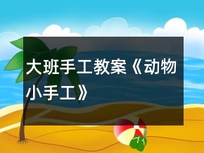 大班手工教案《動(dòng)物小手工》