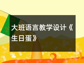 大班語言教學(xué)設(shè)計(jì)：《生日蛋》