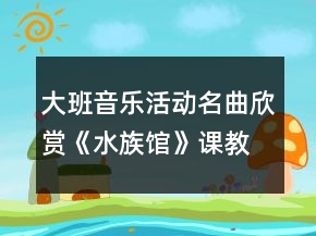 大班音樂(lè)活動(dòng)名曲欣賞《水族館》課教案與教學(xué)反思