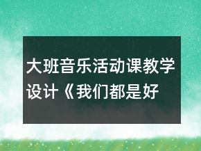 大班音樂活動課教學(xué)設(shè)計《我們都是好朋友》反思