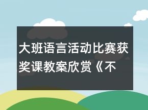 大班語言活動比賽獲獎?wù)n教案欣賞：《不開心的小樹》反思