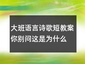 大班語(yǔ)言詩(shī)歌短教案：你別問這是為什么