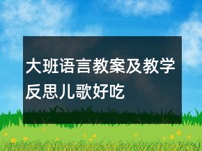 大班語言教案及教學(xué)反思：兒歌——好吃的菜湯