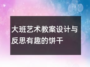大班藝術(shù)教案設(shè)計與反思：有趣的餅干