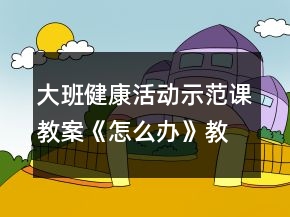 大班健康活動示范課教案《怎么辦》教學(xué)設(shè)計與反思