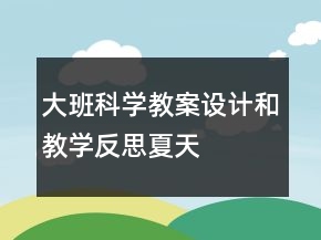 大班科學(xué)教案設(shè)計(jì)和教學(xué)反思——夏天在那里啊？