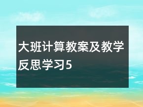 大班計算教案及教學(xué)反思學(xué)習(xí)5