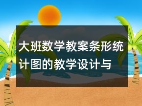 大班數(shù)學(xué)教案條形統(tǒng)計(jì)圖的教學(xué)設(shè)計(jì)與反思