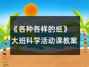 《各種各樣的紙》 大班科學活動課教案及教學反思