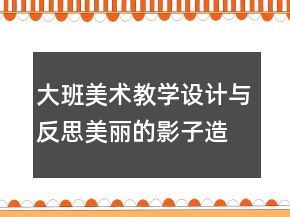 大班美術(shù)教學(xué)設(shè)計(jì)與反思：美麗的影子造型