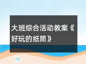 大班綜合活動教案——《好玩的紙筒》