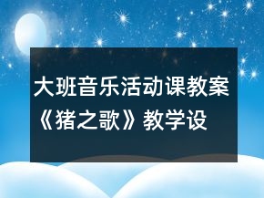 大班音樂活動課教案《豬之歌》教學設計與反思