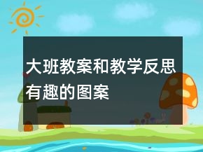 大班教案和教學(xué)反思有趣的圖案