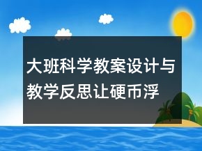 大班科學教案設計與教學反思：讓硬幣浮起來